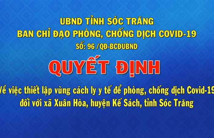 Quyết định số 96 về việc thiết lập vùng cách ly y tế để phòng, chống dịch Covid - 19 đối với xã Xuân Hòa, huyện Kế Sách, tỉnh Sóc Trăng (18-08-2021)